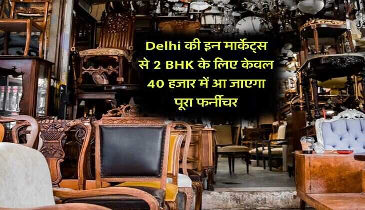Delhi की इन मार्केट्स से 2 BHK के लिए केवल 40 हजार में आ जाएगा पूरा फर्नीचर