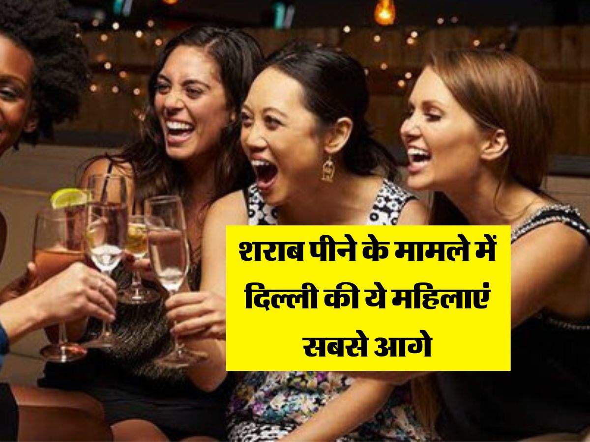 Alcohol : शराब पीने के मामले में दिल्ली की ये महिलाएं सबसे आगे, लगातार बढ़ रहा चलन