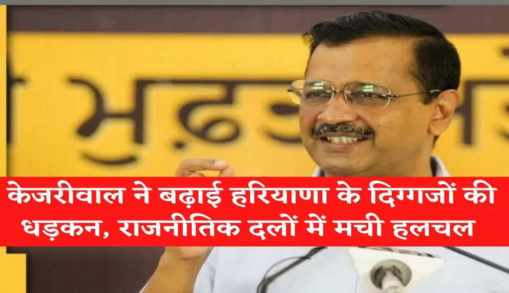 Haryana Politics News अरविंद केजरीवाल ने बढ़ाई हरियाणा के दिग्गजों की धड़कन, राजनीतिक दलों में मची हलचल