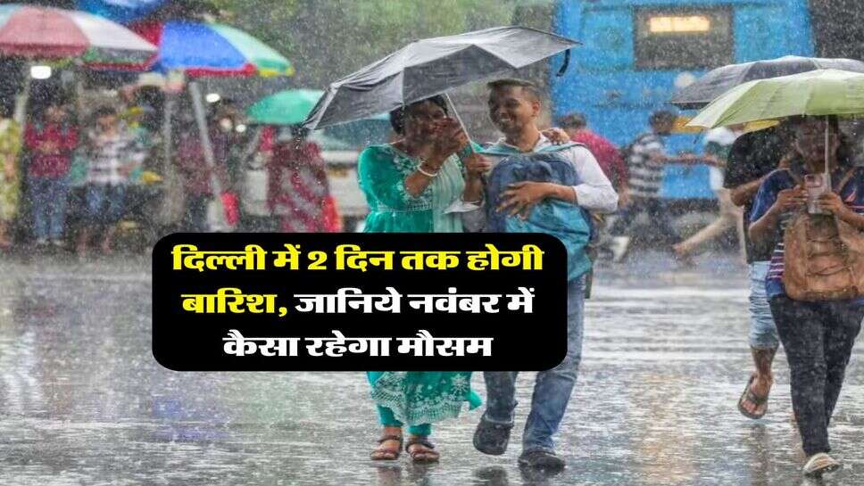 Delhi Mausam Update : दिल्ली में 2 दिन तक होगी बारिश, जानिये नवंबर में कैसा रहेगा मौसम