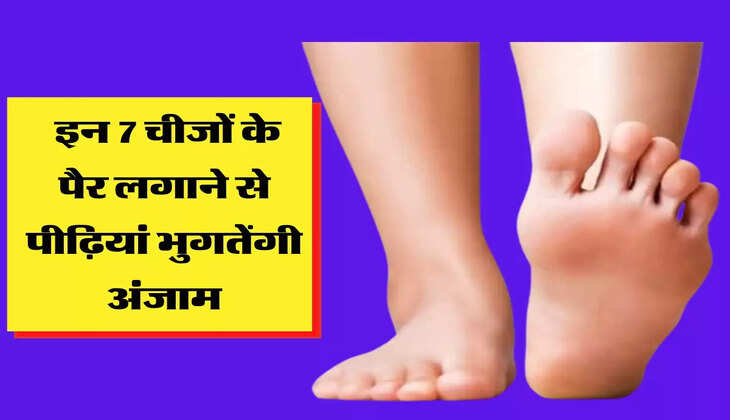 इन 7 चीजों के पैर लगाने से पीढ़ियां भुगतेंगी अंजाम, पलभर में हो जाएगा सर्वनाश! 