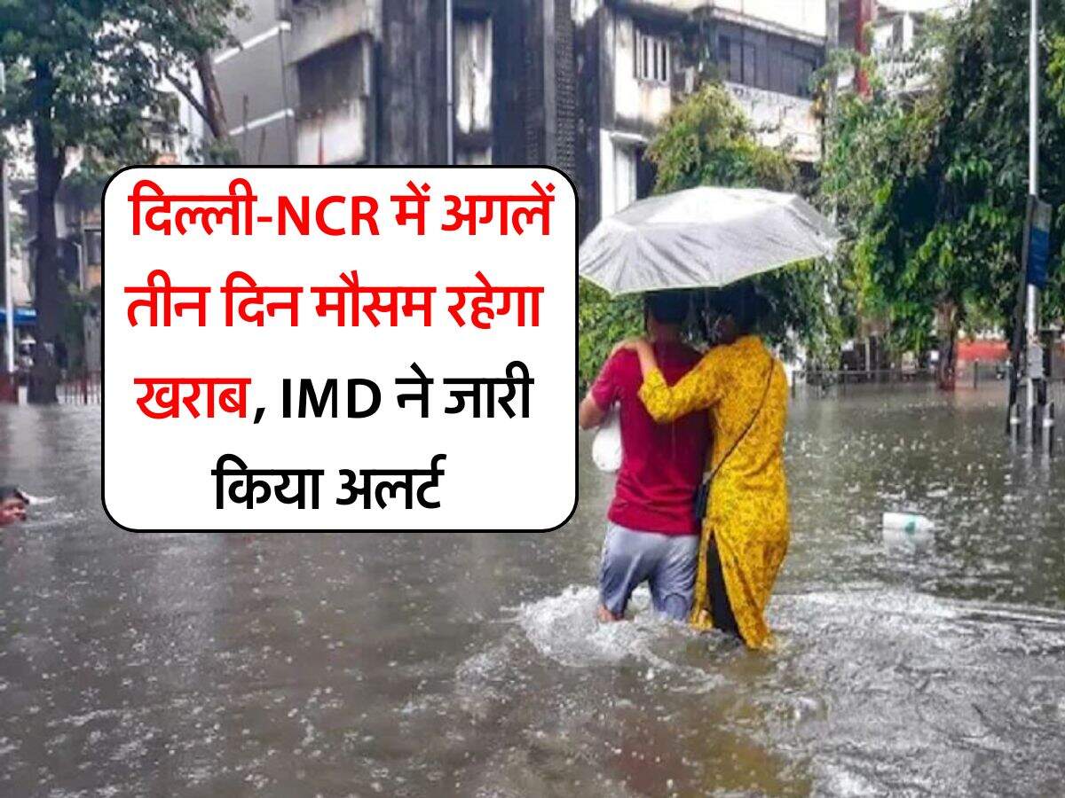 Delhi NCR Weather : दिल्ली-NCR में अगलें तीन दिन मौसम रहेगा खराब, IMD ने जारी किया अलर्ट