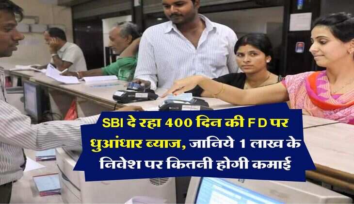 SBI दे रहा 400 दिन की FD पर धुआंधार ब्याज, जानिये 1 लाख के निवेश पर कितनी होगी कमाई