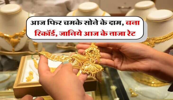 आज फिर चमके सोने के दाम, बना रिकॉर्ड, जानिये आज के ताजा रेट