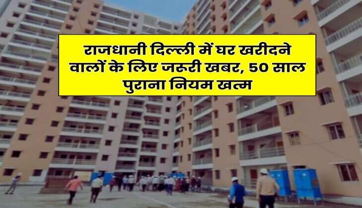 DDA Housing Scheme : राजधानी दिल्ली में घर खरीदने वालों के लिए जरूरी खबर, 50 साल पुराना नियम खत्म