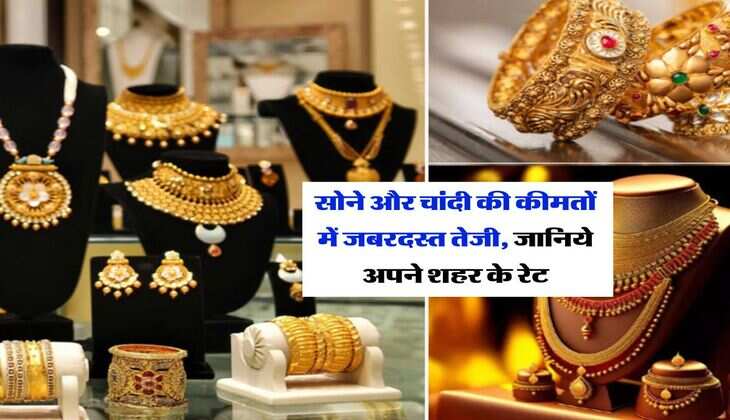 Gold Rate Today : सोने और चांदी की कीमतों में जबरदस्त तेजी, जानिये अपने शहर के रेट