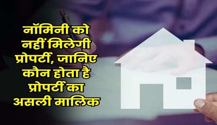 Property Nominee Rules : नॉमिनी को नहीं मिलेगी प्रोपर्टी, जानिए कौन होता है प्रोपर्टी का असली मालिक