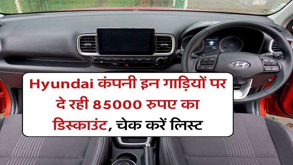 Hyundai कंपनी इन गाड़ियों पर दे रही 85000 रुपए का डिस्काउंट, चेक करें लिस्ट