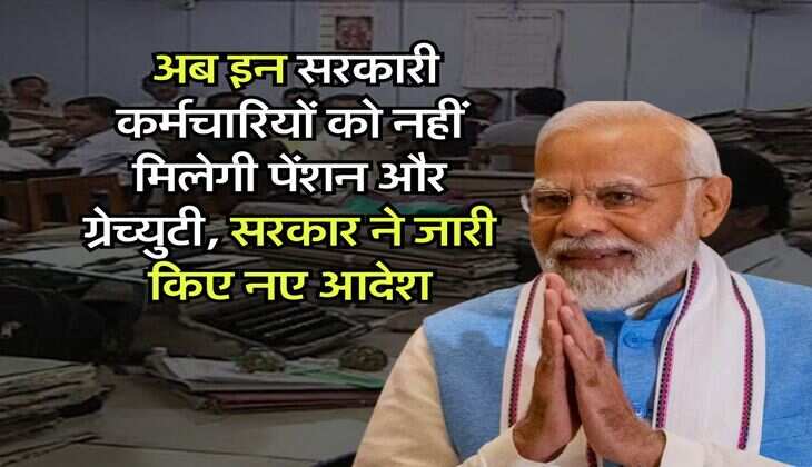 Pension Gratuity New Rules : अब इन सरकारी कर्मचारियों को नहीं मिलेगी पेंशन और ग्रेच्युटी, सरकार ने जारी किए नए आदेश