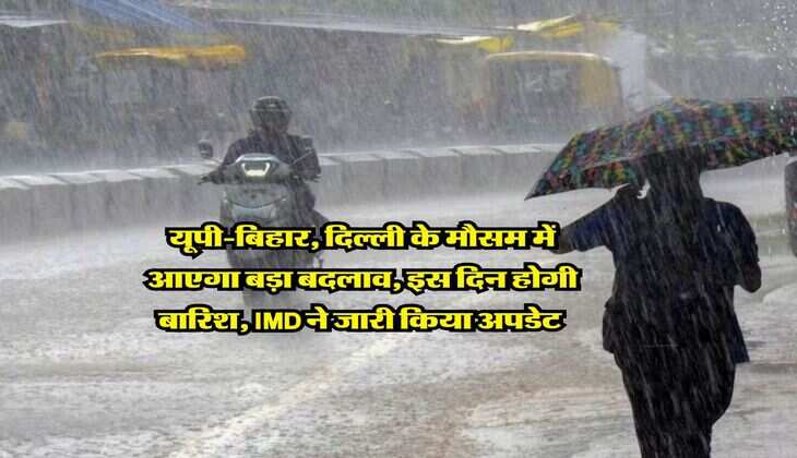 Weather Update : यूपी-बिहार, दिल्ली के मौसम में आएगा बड़ा बदलाव, इस दिन होगी बारिश, IMD ने जारी किया अपडेट 