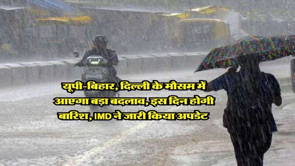 Weather Update : यूपी-बिहार, दिल्ली के मौसम में आएगा बड़ा बदलाव, इस दिन होगी बारिश, IMD ने जारी किया अपडेट&nbsp;