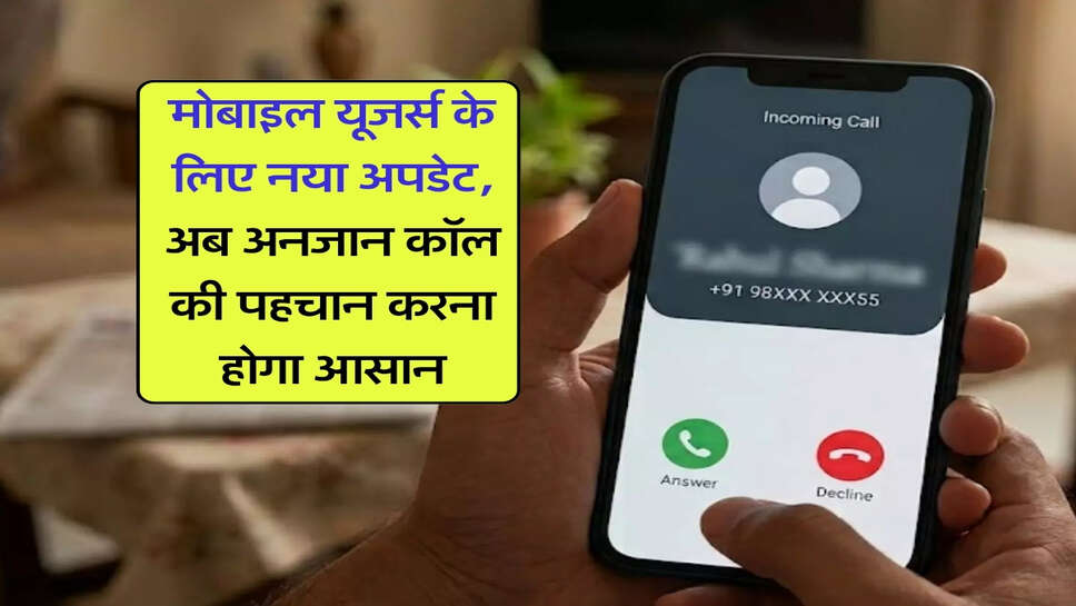 मोबाइल यूजर्स के लिए नया अपडेट, अब अनजान कॉल की पहचान करना होगा आसान