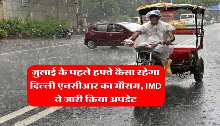Delhi NCR Weather : जुलाई के पहले हफ्ते कैसा रहेगा दिल्ली एनसीआर का मौसम, IMD ने जारी किया अपडेट