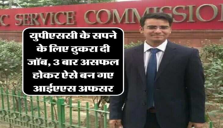 Success Story: युपीएससी के सपने के लिए ठुकरा दी जॉब, 3 बार असफल होकर भी नहीं मानी हार, फिर ऐसे बन गए आईएएस अफसर