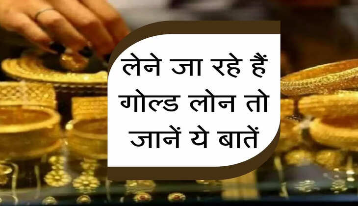 लेने जा रहे गोल्ड लोन Gold Loan तो जानें ये बातें, बेहद कम रेट पर मिलेगा पैसा