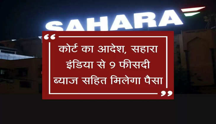 खुशखबरी! सहारा इंडिया से 9 फीसदी ब्याज सहित मिलेगा पैसा, कोर्ट ने दिया आदेश