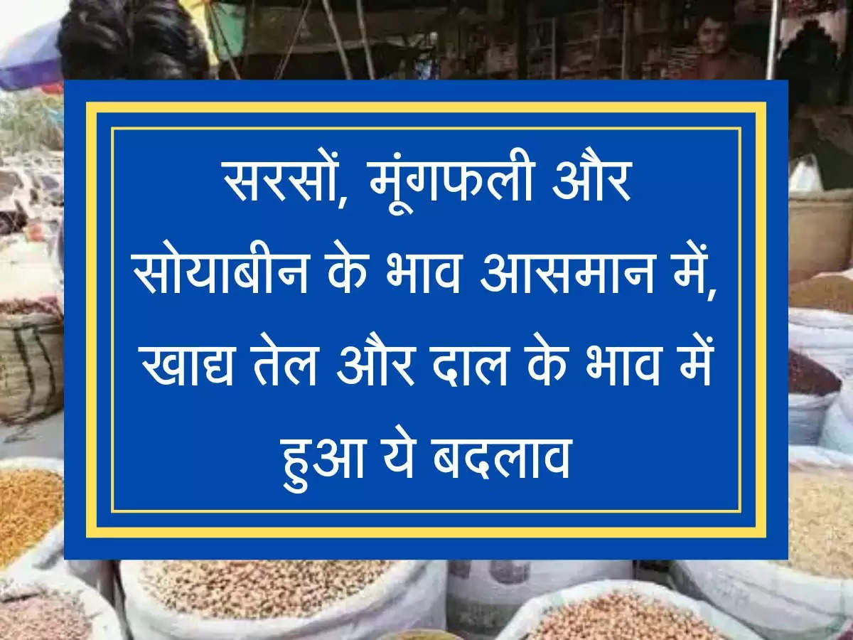 Mandi Rate सरसों, मूंगफली और सोयाबीन के भाव आसमान में, खाद्य तेल और दाल के भाव में हुआ ये बदलाव