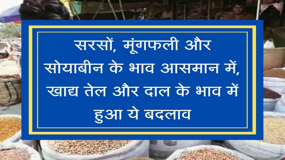 Mandi Rate सरसों, मूंगफली और सोयाबीन के भाव आसमान में, खाद्य तेल और दाल के भाव में हुआ ये बदलाव