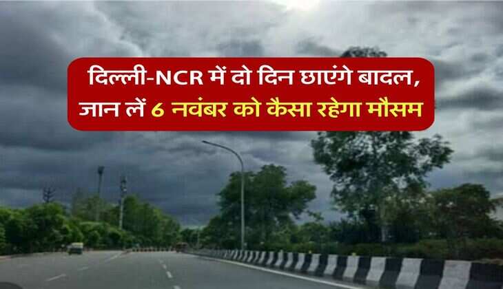 Kal Ka Mausam : दिल्ली-NCR में दो दिन छाएंगे बादल, जान लें 6 नवंबर को कैसा रहेगा मौसम