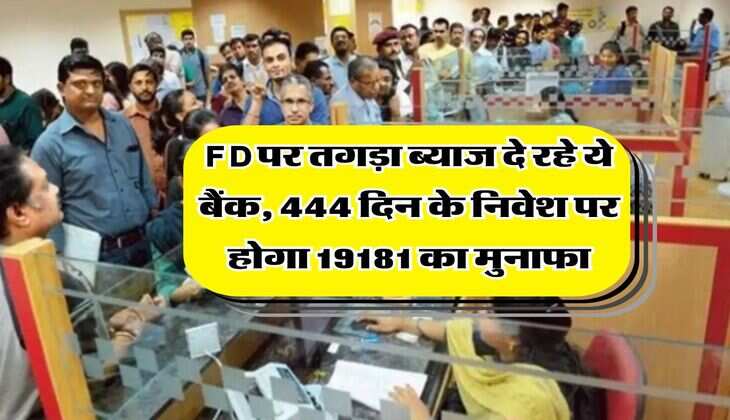 FD पर तगड़ा ब्याज दे रहे ये बैंक, 444 दिन के निवेश पर होगा 19181 का मुनाफा
