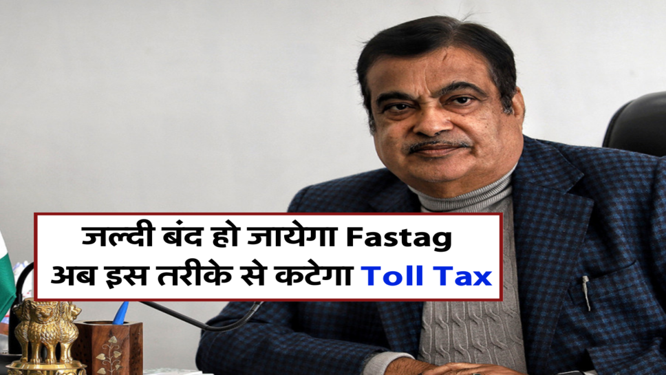 जल्दी बंद हो जायेगा Fastag , अब इस तरीके से कटेगा Toll Tax&nbsp;