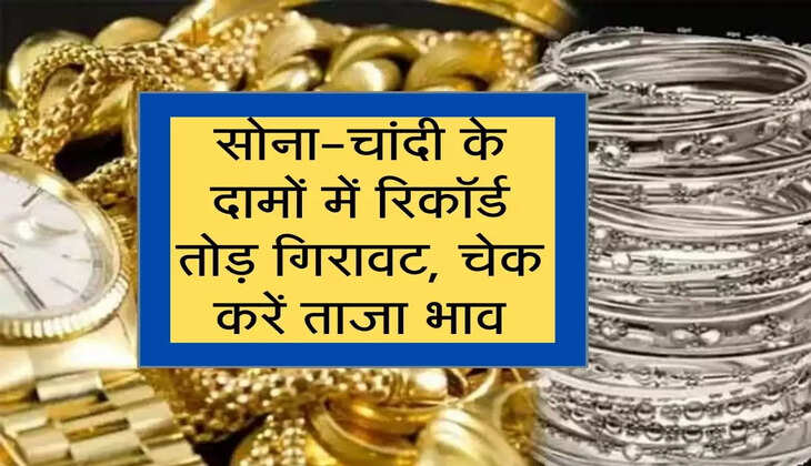 Gold price Hike : सोना-चांदी के दामों में रिकॉर्ड तोड़ गिरावट, चेक करें ताजा भाव