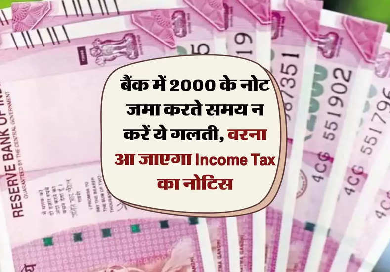 Rs 2000 Note : बैंक में 2000 के नोट जमा करते समय न करें ये गलती, वरना आ जाएगा Income Tax का नोट‍िस