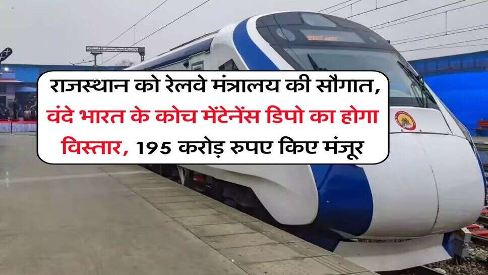 Rajasthan News : राजस्थान को रेलवे मंत्रालय की सौगात, वंदे भारत के कोच मेंटेनेंस डिपो का होगा विस्तार, 195 करोड़ रुपए किए मंजूर