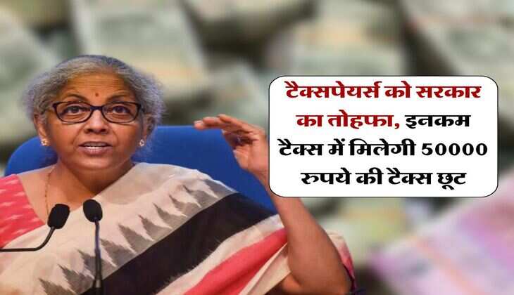 Income Tax : टैक्सपेयर्स को सरकार का तोहफा, इनकम टैक्स में मिलेगी 50000 रुपये की टैक्स छूट