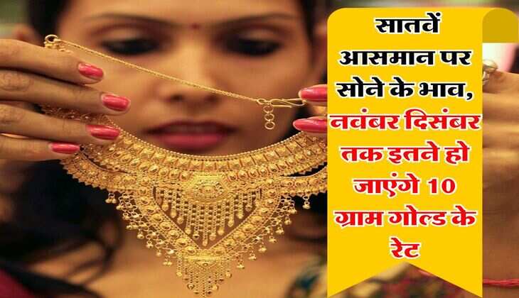 Gold Rate : सातवें आसमान पर सोने के भाव, नवंबर दिसंबर तक इतने हो जाएंगे 10 ग्राम गोल्ड के रेट