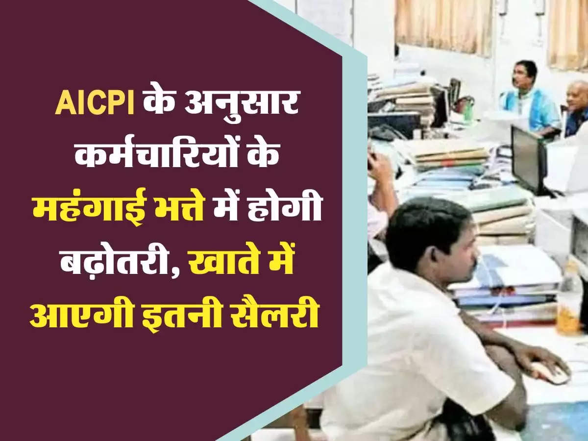 AICPI के अनुसार कर्मचारियों के महंगाई भत्ते में होगी बढ़ोतरी, खाते में आएगी इतनी सैलरी 