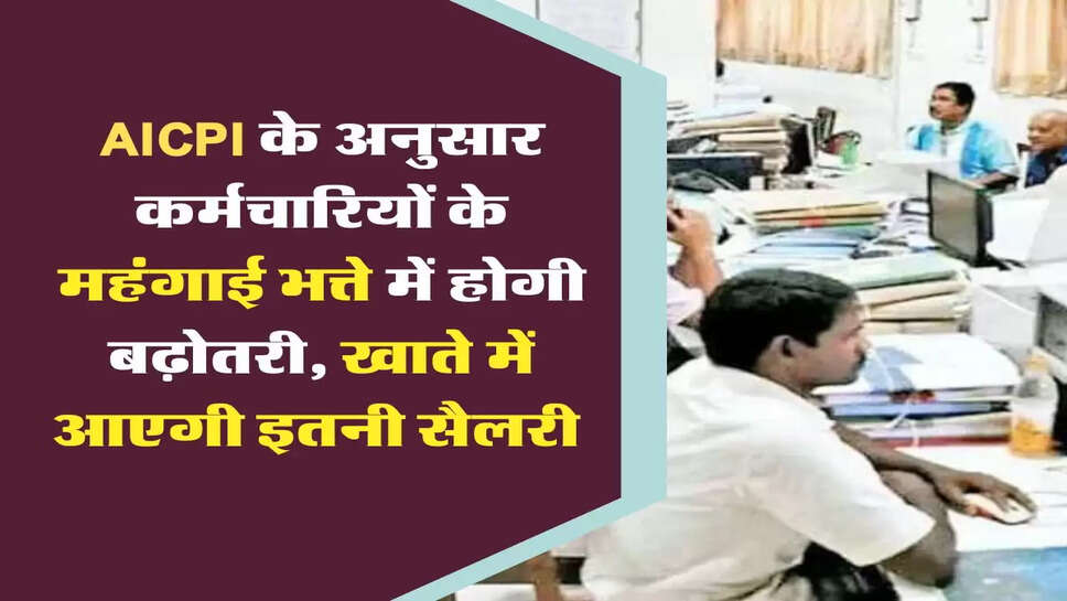 AICPI के अनुसार&nbsp;कर्मचारियों के महंगाई भत्ते में होगी बढ़ोतरी, खाते में आएगी इतनी सैलरी&nbsp;