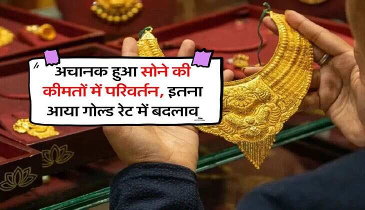 Gold Rate : अचानक हुआ सोने की कीमतों में परिवर्तन, इतना आया गोल्ड रेट में बदलाव
