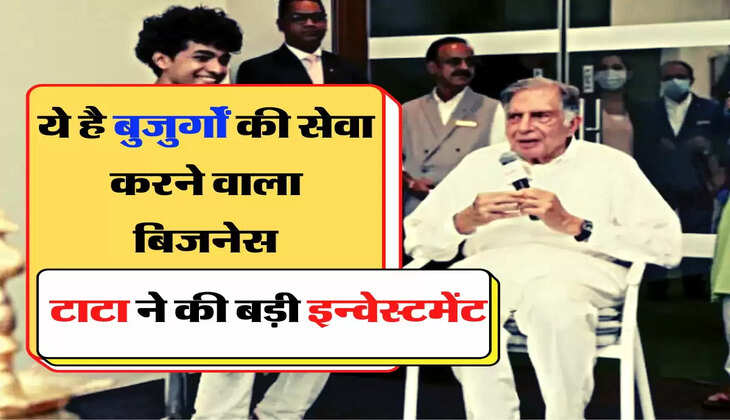 Ratan Tata - ये है बुजुर्गों की सेवा करने वाला बिजनेस, टाटा ने की बड़ी इन्वेस्टमेंट