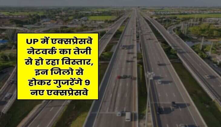 UP में एक्सप्रेसवे नेटवर्क का तेजी से हो रहा विस्तार, इन जिलो से होकर गुजरेंगे 9 नए एक्सप्रेसवे