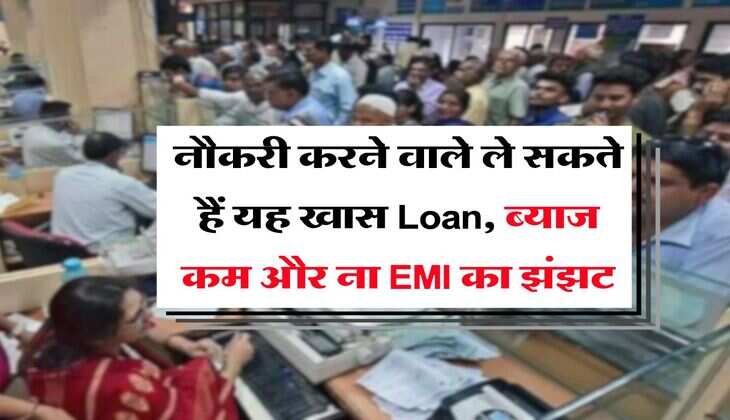 नौकरी करने वाले ले सकते हैं यह खास Loan, ब्याज कम और ना EMI का झंझट