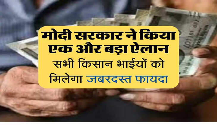 PM Kisan : मोदी सरकार का बड़ा ऐलान, सभी किसान भाईयों को मिलेगा फायदा