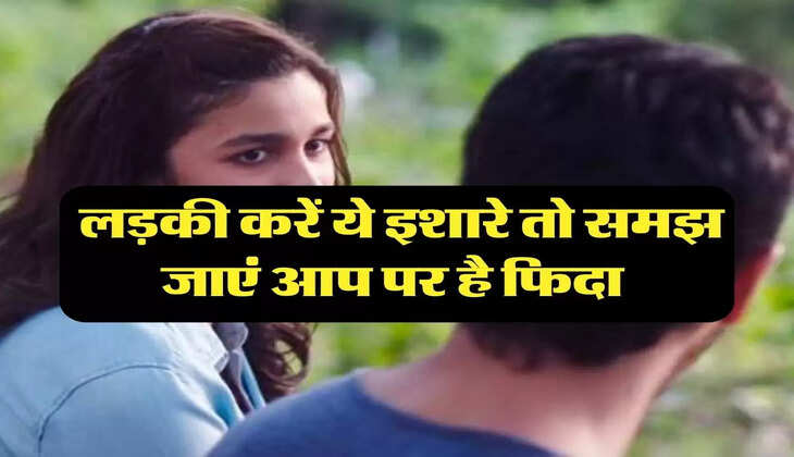 Relationship Tips: लड़की करें ये इशारे तो समझ जाएं आप पर है फिदा 