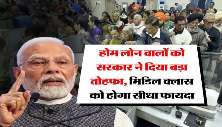 Home Loan : होम लोन वालों को सरकार ने दिया बड़ा तोहफा, मिडिल क्लास को होगा सीधा फायदा