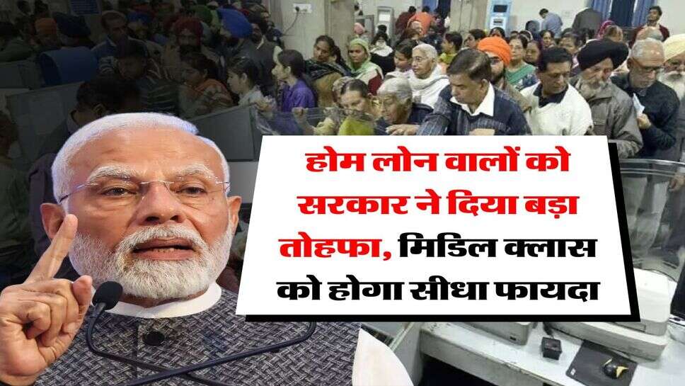 Home Loan : होम लोन वालों को सरकार ने दिया बड़ा तोहफा, मिडिल क्लास को होगा सीधा फायदा