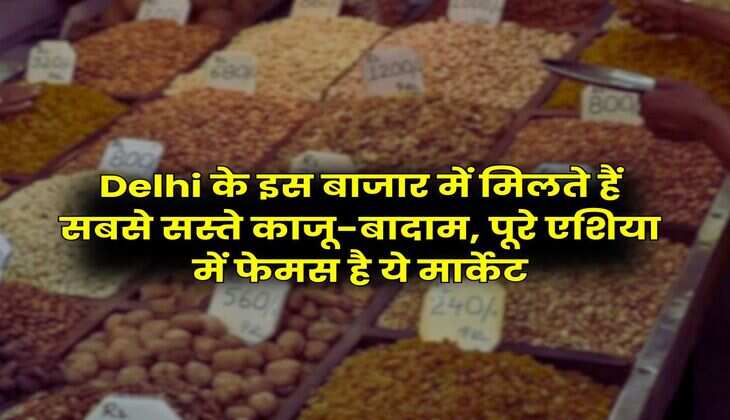 Delhi के इस बाजार में मिलते हैं सबसे सस्ते काजू-बादाम, पूरे एशिया में फेमस है ये मार्केट