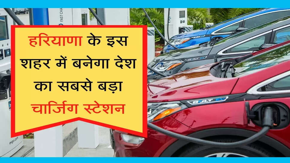 The country's largest charging station will be built in this city of Haryana हरियाण के इस शहर में बनेगा देश का सबसे बड़ा चार्जिग स्टेशन