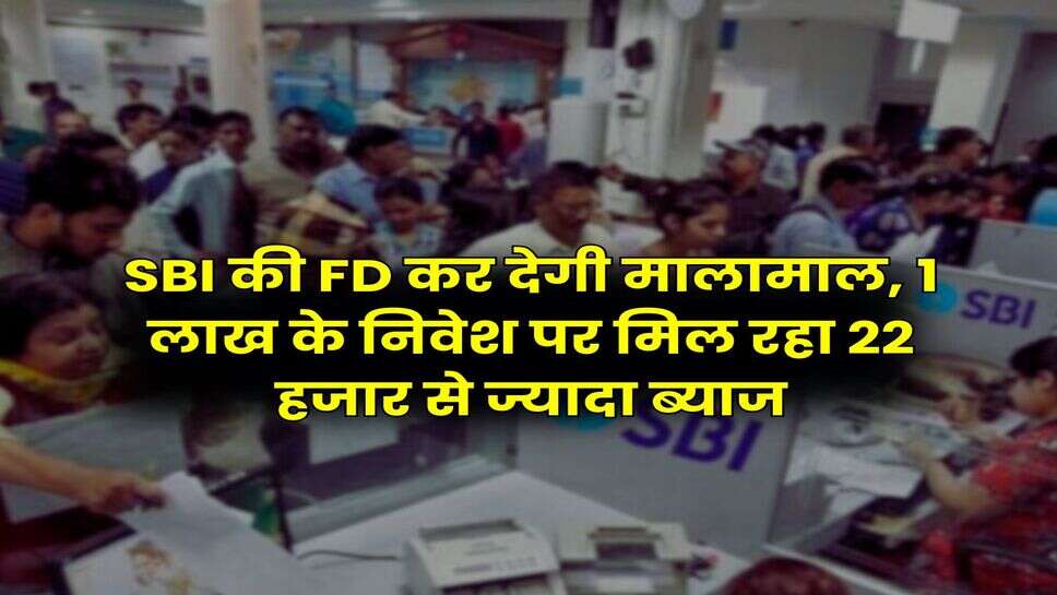 SBI की FD कर देगी मालामाल, 1 लाख के निवेश पर मिल रहा 22 हजार से ज्यादा ब्याज