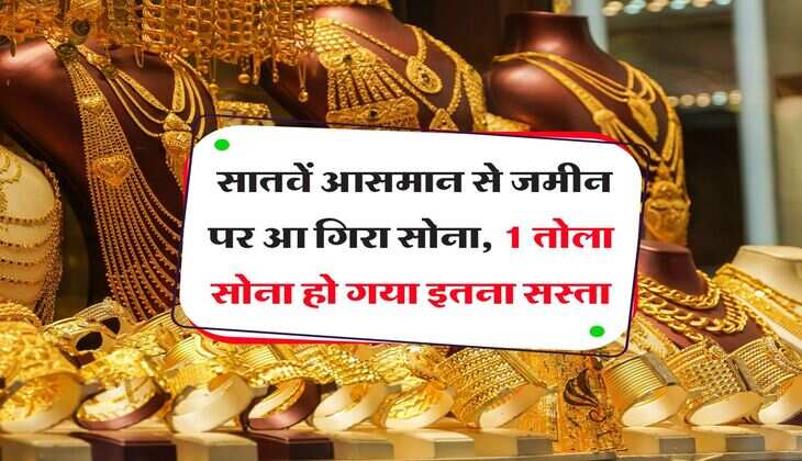 Gold Rate Down : सातवें आसमान से जमीन पर आ गिरा सोना, 1 तोला सोना हो गया इतना सस्ता