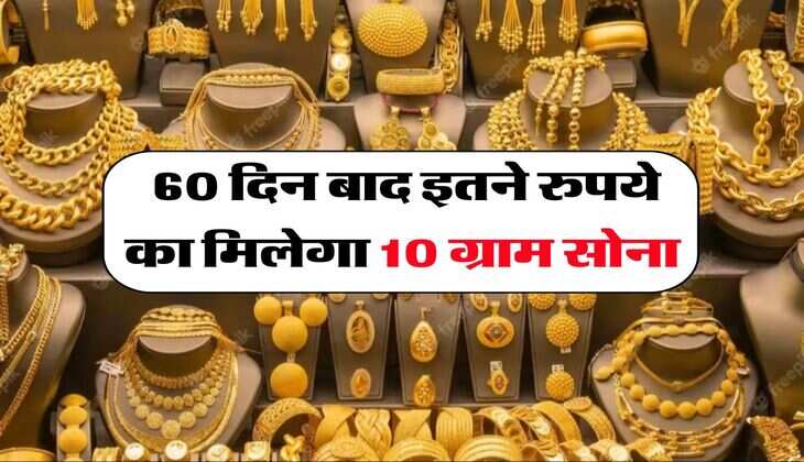 Gold Rate : 60 दिन बाद इतने रुपये का मिलेगा 10 ग्राम सोना