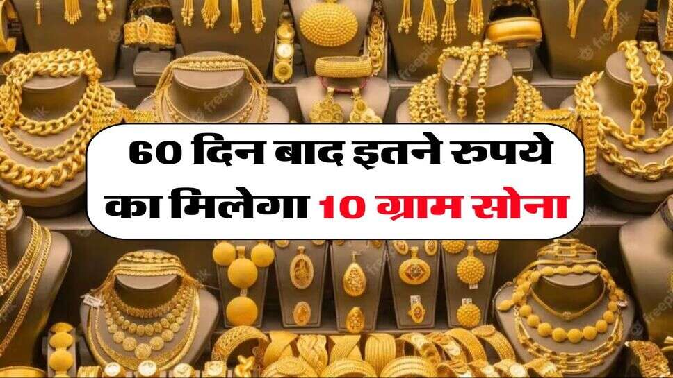 Gold Rate : 60 दिन बाद इतने रुपये का मिलेगा 10 ग्राम सोना