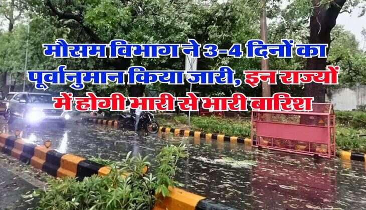 IMD Weather Forecast : मौसम विभाग ने 3-4 दिनों का पूर्वानुमान किया जारी, इन राज्यों में होगी भारी से भारी बारिश