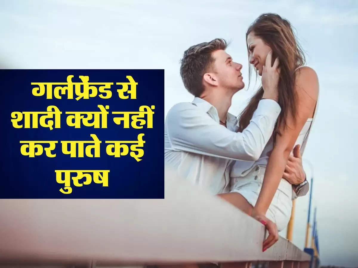 Relationship Tips:  गर्लफ्रेंड से शादी क्यों नहीं कर पाते कई पुरुष, जानिए इसके पीछे का कारण 