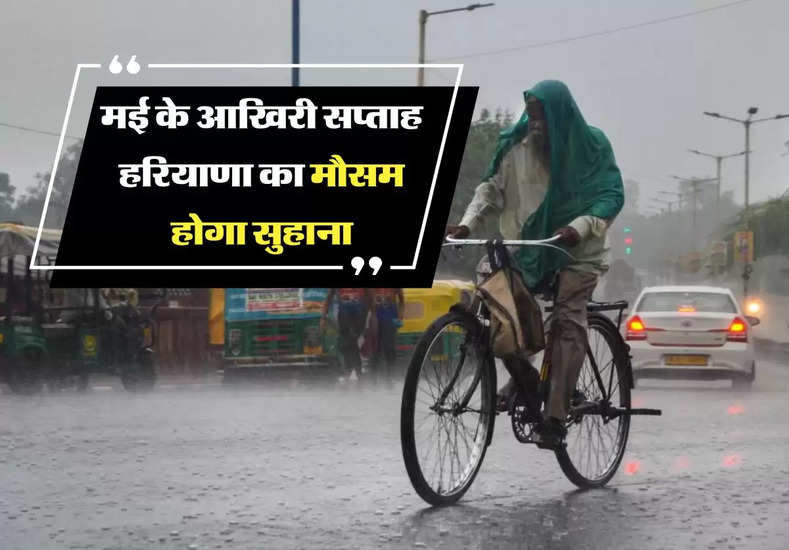 Haryana ka Mausam : मई के आखिरी सप्ताह हरियाणा का मौसम होगा सुहाना