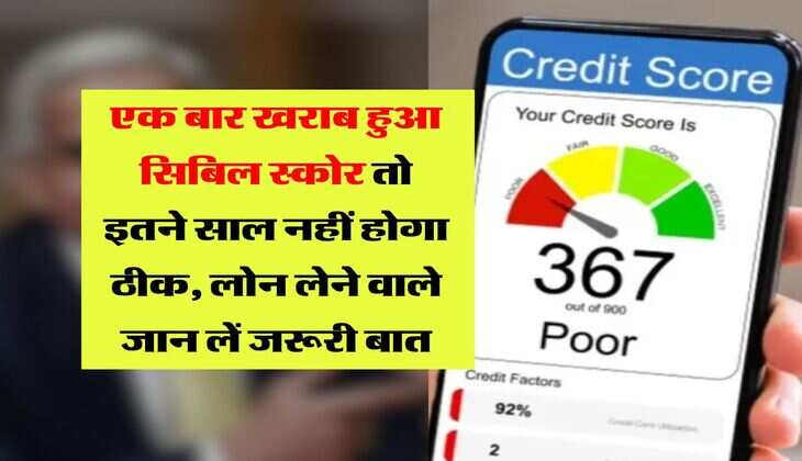 CIBIL Score : एक बार खराब हुआ सिबिल स्कोर तो इतने साल नहीं होगा ठीक, लोन लेने वाले जान लें जरूरी बात